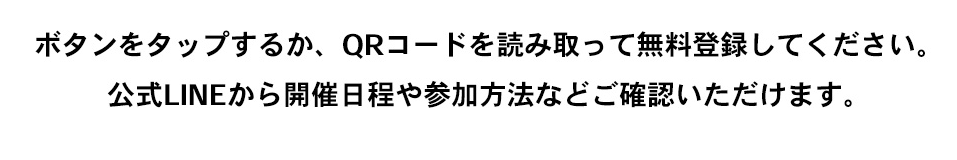 ボタンをタップするか、QRコードを読み取って無料登録してください。公式LINEから開催日程や参加方法などご確認いただけます。